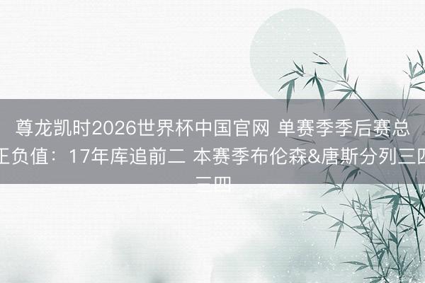 尊龙凯时2026世界杯中国官网 单赛季季后赛总正负值:17年库追前二 本赛季布伦森&唐斯分列三四