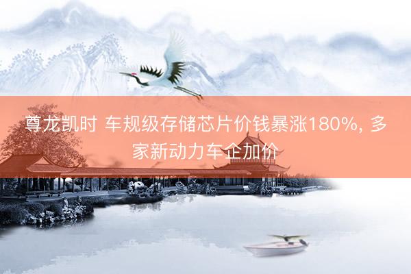 尊龙凯时 车规级存储芯片价钱暴涨180%， 多家新动力车企加价