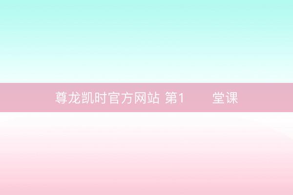 尊龙凯时官方网站 第1️⃣堂课