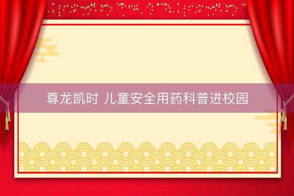 尊龙凯时 儿童安全用药科普进校园