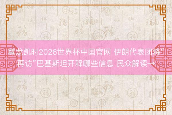 尊龙凯时2026世界杯中国官网 伊朗代表团将“再访”巴基斯坦开释哪些信息 民众解读→