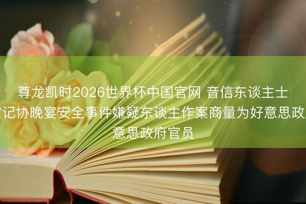 尊龙凯时2026世界杯中国官网 音信东谈主士：白宫记协晚宴安全事件嫌疑东谈主作案商量为好意思政府官员