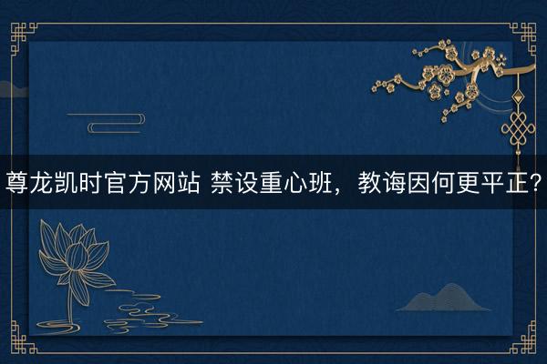 尊龙凯时官方网站 禁设重心班，教诲因何更平正？