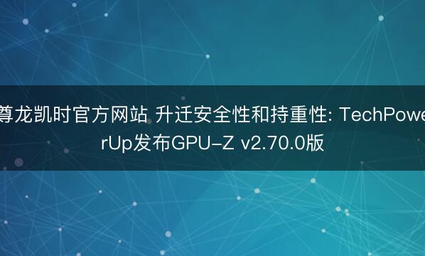 尊龙凯时官方网站 升迁安全性和持重性: TechPowerUp发布GPU-Z v2.70.0版